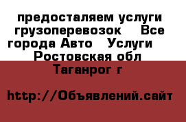 предосталяем услуги грузоперевозок  - Все города Авто » Услуги   . Ростовская обл.,Таганрог г.